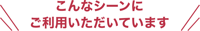 こんなシーンにご利用いただいています